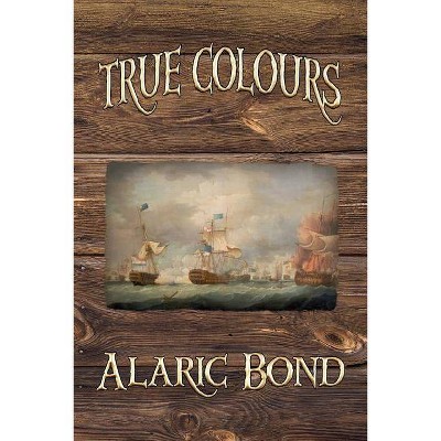 True Colours (the Third Book in the Fighting Sail Series) - by  Alaric Bond (Paperback)