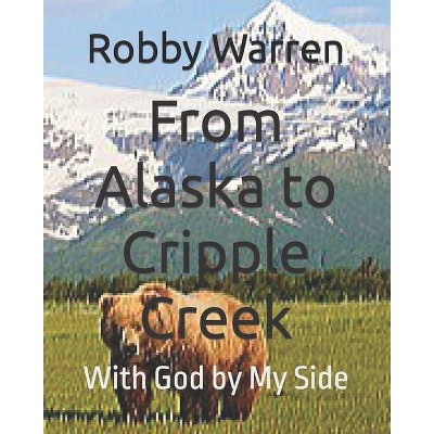 From Alaska to Cripple Creek - by  Robby Warren (Paperback)