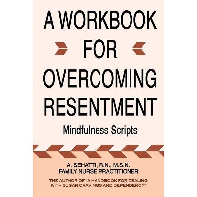 A Workbook for Overcoming Resentment - by  A Sehatti (Paperback)