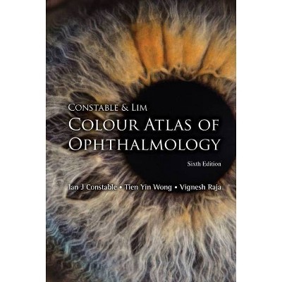 Constable & Lim Colour Atlas of Ophthalmology (Sixth Edition) - by  Ian J Constable & Tien Yin Wong & Vignesh Raja (Hardcover)