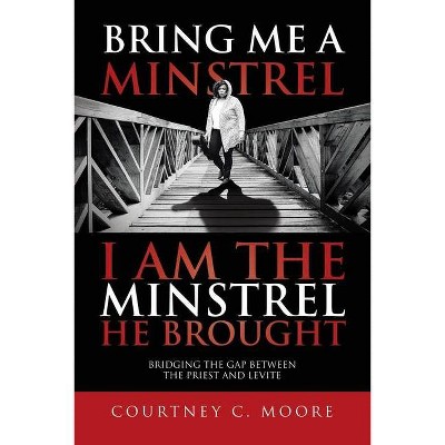 Bring Me a Minstrel - I am the Minstrel He Brought - by  Courtney C Moore (Paperback)