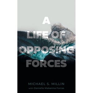 A Life of Opposing Forces - by  Michael S Millin & Danielle Makenna Forras (Paperback) - 1 of 1