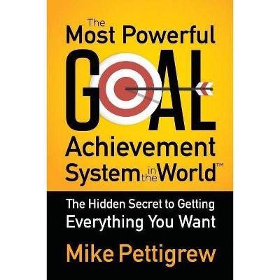 The Most Powerful Goal Achievement System in the World - by  Mike Pettigrew (Paperback)
