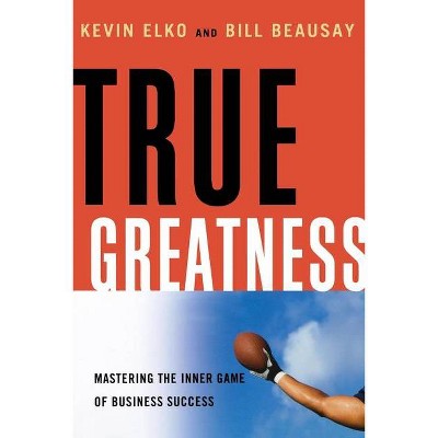 True Greatness - by  Kevin Elko & William Beausay (Paperback)