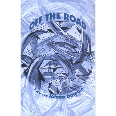 Off the Road Poetry 1989-2000 - by  Johnny Dolphin (Paperback)