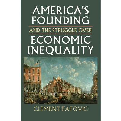 America's Founding and the Struggle Over Economic Inequality - (Constitutional Thinking) by  Clement Fatovic (Hardcover)