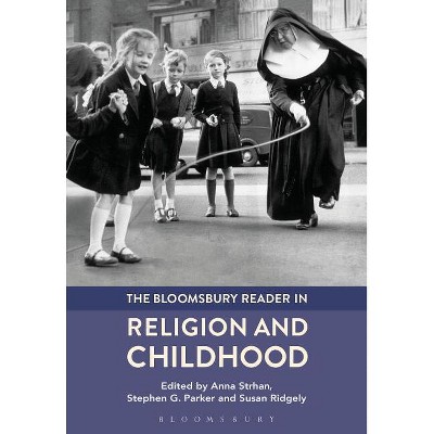 The Bloomsbury Reader in Religion and Childhood - by  Anna Strhan & Stephen G Parker & Susan Ridgely (Paperback)