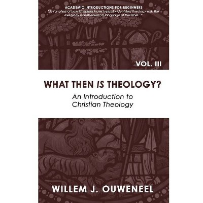 What then Is Theology? - (Academic Introductions for Beginners) by  Willem J Ouweneel (Paperback)