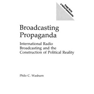 Broadcasting Propaganda - (Praeger Political Communication) by  Philo Wasburn (Hardcover) - 1 of 1