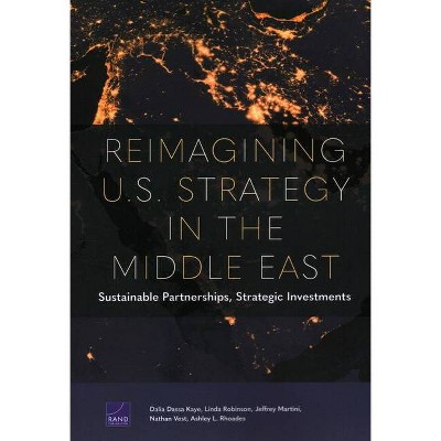 Reimagining U.S. Strategy in the Middle East - by  Dalia Dassa Kaye & Linda Robinson & Jeffrey Martini (Paperback)