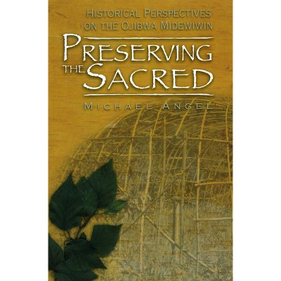 Preserving the Sacred - (Manitoba Studies in Native History) by  Michael Angel (Paperback)