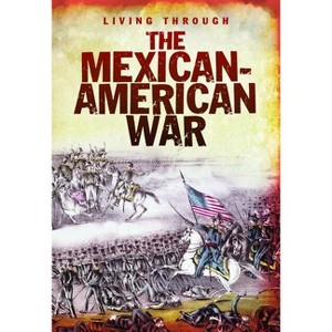 The Mexican-American War - (Living Through. . .) by  John Diconsiglio (Hardcover) - 1 of 1