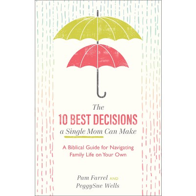 The 10 Best Decisions a Single Mom Can Make - by  Pam Farrel & PeggySue Wells (Paperback)