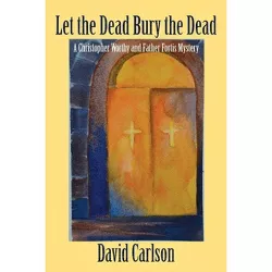 Let the Dead Bury the Dead - (Christopher Worthy/Father Fortis Mystery) by  David Carlson (Paperback)