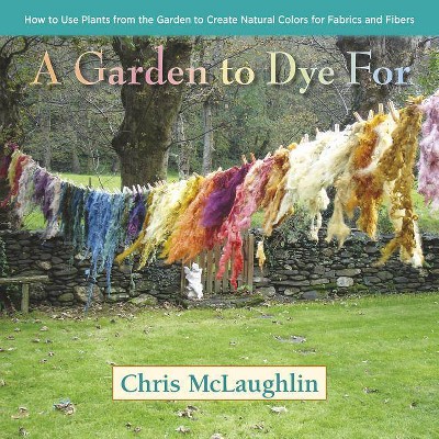 A Garden to Dye for - by  Chris McLaughlin (Hardcover)