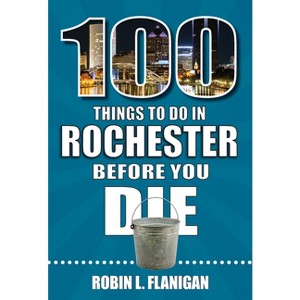 100 Things to Do in Rochester Before You Die - (100 Things to Do Before You Die) by  Robin L Flanigan (Paperback) - 1 of 1