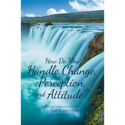 How Do You Handle Change, Perception, and Attitude? - by  P J James-Douglass (Paperback)