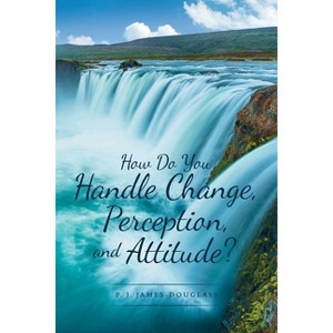 How Do You Handle Change, Perception, and Attitude? - by  P J James-Douglass (Paperback) - 1 of 1