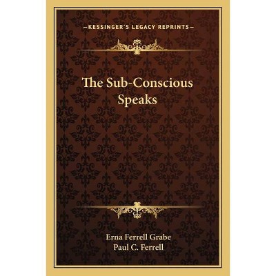 The Sub-Conscious Speaks - by  Erna Ferrell Grabe & Paul C Ferrell (Paperback)