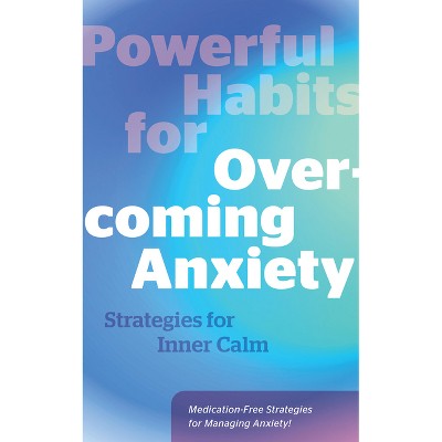 Powerful Habits for Overcoming Anxiety - by  Editors of Fair Winds Press (Hardcover)