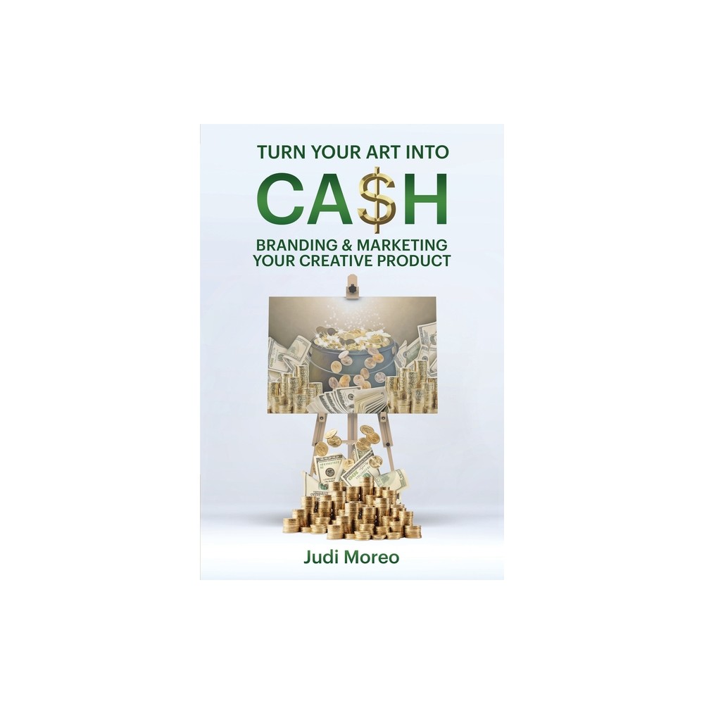 Turn Your Art Into Cash - by Judi Moreo (Paperback)