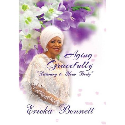 Aging Gracefully - by  Erieka Bennett (Hardcover)