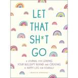 Let That Sh*t Go - (Zen as F*ck Journals) by Monica Sweeney (Paperback)