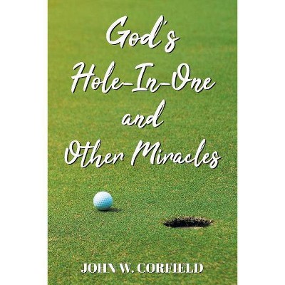 God's Hole-In-One and Other Miracles - by  John W Corfield (Paperback)