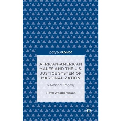 African-American Males and the U.S. Justice System of Marginalization: A National Tragedy - by  Floyd Weatherspoon (Hardcover)