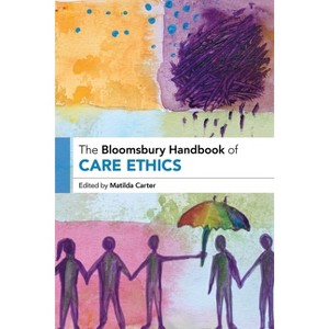 The Bloomsbury Handbook of Care Ethics - (Bloomsbury Handbooks) by  Matilda Carter (Hardcover) - 1 of 1