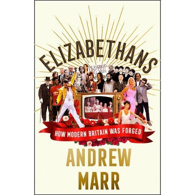 Elizabethans: How Modern Britain Was Forged - by  Andrew Marr (Hardcover)