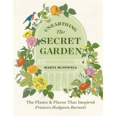 Unearthing the Secret Garden - by  Marta McDowell (Hardcover)