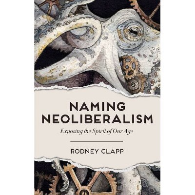 Naming Neoliberalism - by  Rodney Clapp (Hardcover)