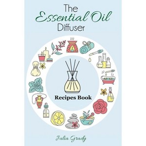 The Essential Oil Diffuser Recipes Book - (Essential Oil Reference) by  Julia Grady (Paperback) - 1 of 1
