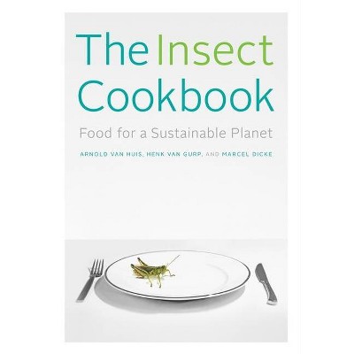 The Insect Cookbook - (Arts and Traditions of the Table: Perspectives on Culinary H) by  Arnold Van Huis & Henk Van Gurp & Marcel Dicke (Paperback)