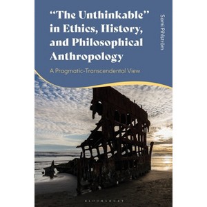 "The Unthinkable" in Ethics, History and Philosophical Anthropology - by  Sami Pihlström (Hardcover) - 1 of 1