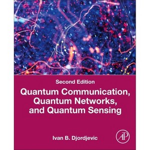 Quantum Communication, Quantum Networks, and Quantum Sensing - 2nd Edition by  Ivan B Djordjevic (Paperback) - 1 of 1