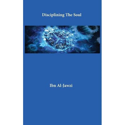 Disciplining The Soul - by  Ibn Al-Jawzi (Hardcover)