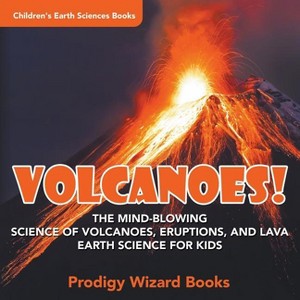 Volcanoes! - The Mind-blowing Science of Volcanoes, Eruptions, and Lava. Earth Science for Kids - Children's Earth Sciences Books - by  Prodigy - 1 of 1