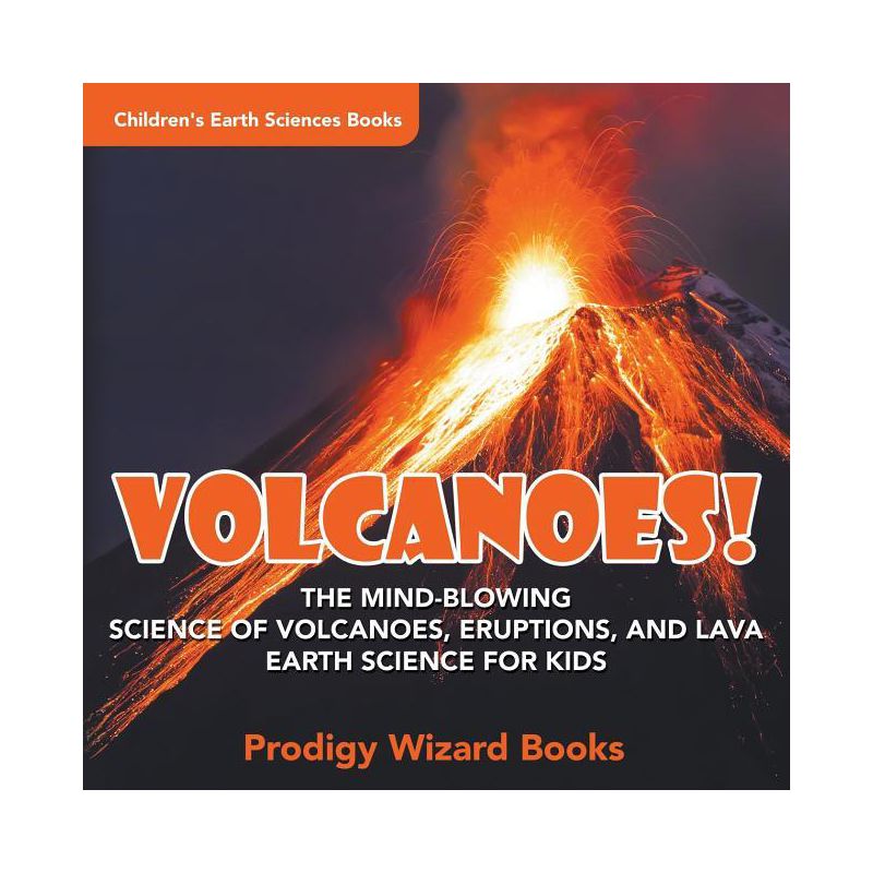 Volcanoes! - The Mind-blowing Science of Volcanoes, Eruptions, and Lava. Earth Science for Kids - Children's Earth Sciences Books - by  Prodigy, 1 of 2