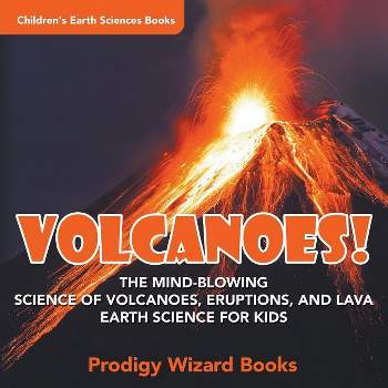 Volcanoes! - The Mind-blowing Science of Volcanoes, Eruptions, and Lava. Earth Science for Kids - Children's Earth Sciences Books - by  Prodigy