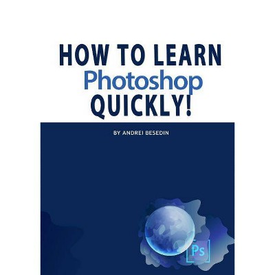 How To Learn Photoshop Quickly! - by  Andrei Besedin (Paperback)