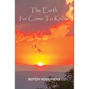 The Earth I've Come To Know - by  Butch Houchens (Paperback) - 1 of 1