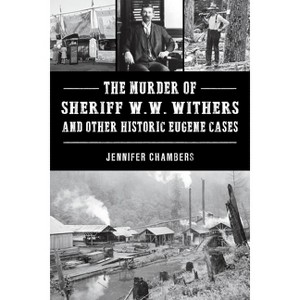 The Murder of Sheriff W. W. Withers and Other Historic Eugene Cases - (Murder & Mayhem) by  Jennifer Chambers (Paperback) - 1 of 1
