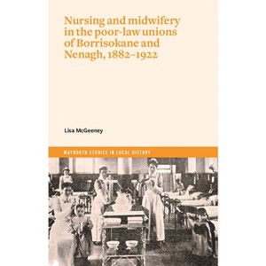 Nursing and Midwifery in the Poor-Law Unions of Borrisokane & Nenagh, 1882-1922 - (Maynooth Studies in Local History) by  Lisa McGeeney (Paperback) - 1 of 1