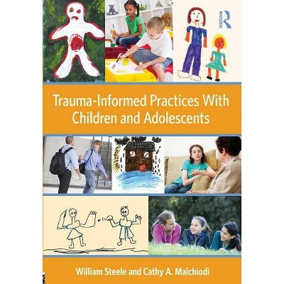 Trauma-Informed Practices with Children and Adolescents - by  William Steele & Cathy A Malchiodi (Paperback)