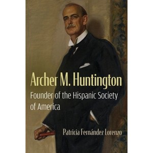 Archer M. Huntington - (New York State) by  Patricia Fernández Lorenzo (Hardcover) - 1 of 1