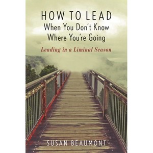 How to Lead When You Don't Know Where You're Going - by  Susan Beaumont (Paperback) - 1 of 1