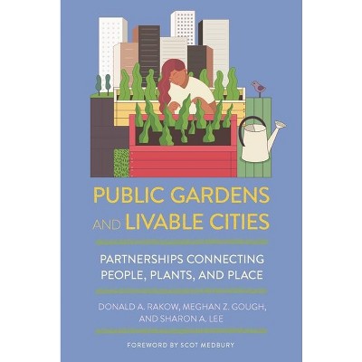 Public Gardens and Livable Cities - by  Donald A Rakow & Meghan Z Gough & Sharon A Lee (Paperback)