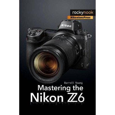 Mastering the Nikon Z6 - (The Mastering Camera Guide) by  Darrell Young (Paperback)